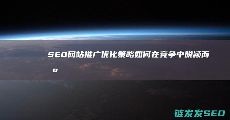 SEO网站推广优化策略：如何在竞争中脱颖而出 (seo网站推广怎么做)