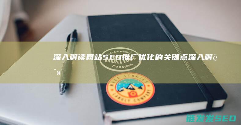 深入解读网站SEO推广优化的关键点 (深入解读网站在线阅读)
