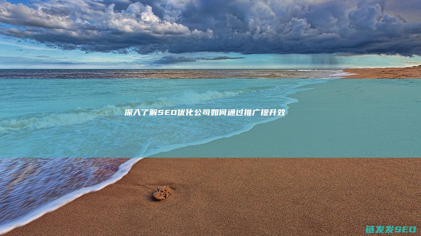 深入了解SEO优化公司如何通过推广提升效果 (深入了解色意思是什么)
