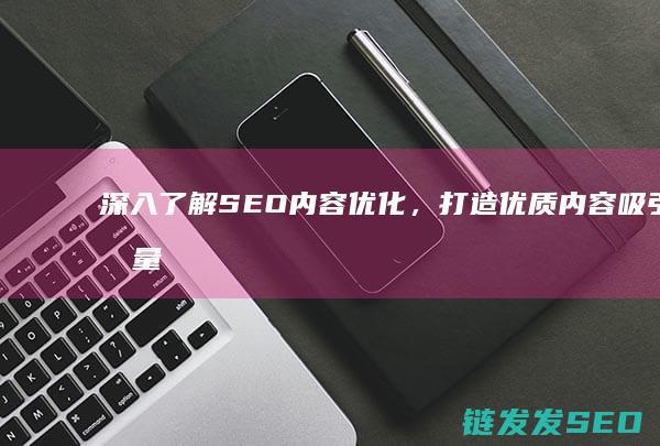深入了解SEO内容优化，打造优质内容吸引流量 (深入了解色意思是什么)