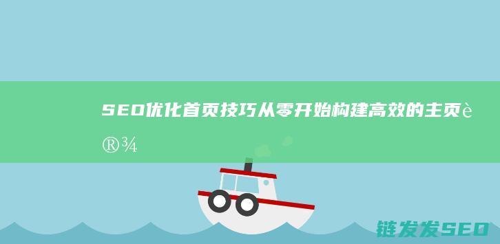 SEO优化首页技巧：从零开始构建高效的主页设计 (seo 优化是什么)