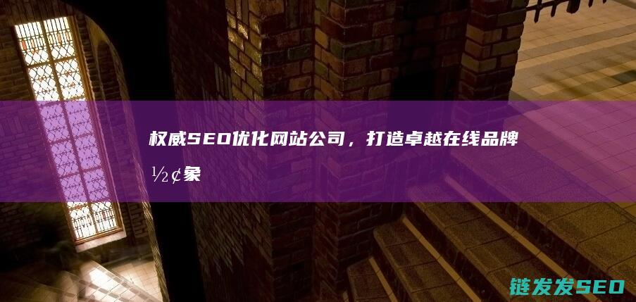 权威SEO优化网站公司，打造卓越在线品牌形象 (seo优势)