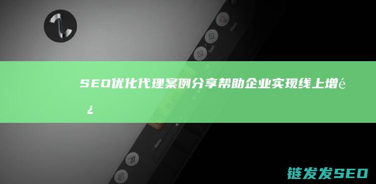 SEO优化代理案例分享：帮助企业实现线上增长的成功之道 (seo代码优化标准)