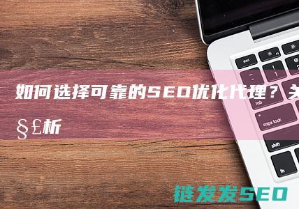 如何选择可靠的SEO优化代理？关键要点全解析 (如何选择可靠的展厅设计公司)
