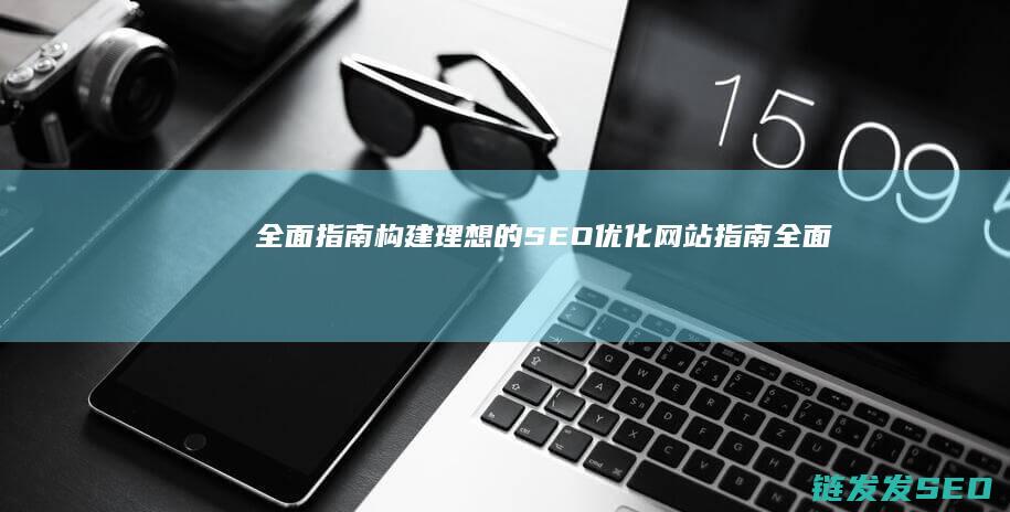 全面指南：构建理想的SEO优化网站 (指南全面发展)