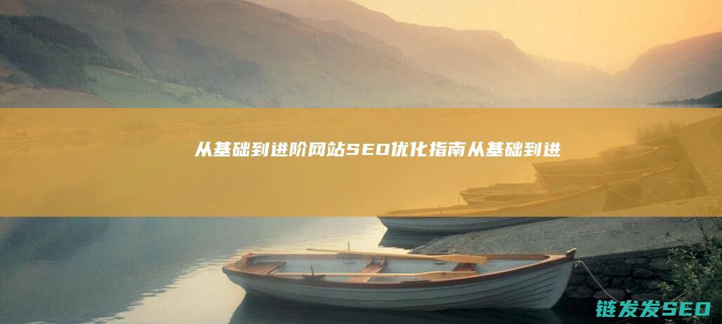 从基础到进阶：网站SEO优化指南 (从基础到进阶是什么意思)