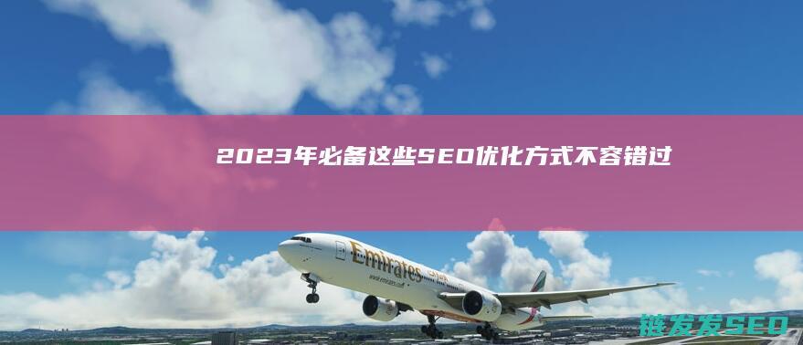 2023年必备！这些SEO优化方式不容错过 (2023年必看16部电视剧)