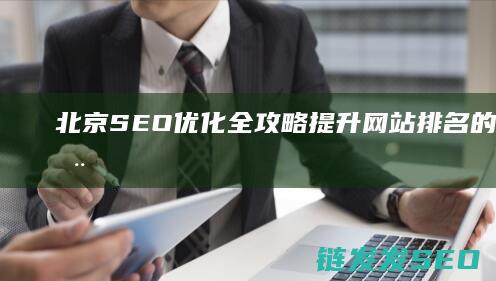 北京SEO优化全攻略：提升网站排名的秘密武器 (北京seo排名优化网站)