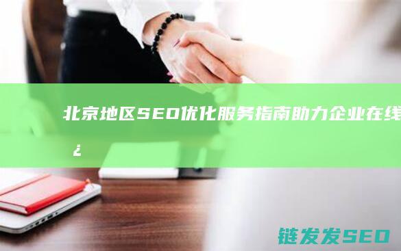 北京地区SEO优化服务指南：助力企业在线增长 (北京地区森林人降价来袭)