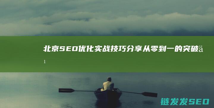 北京SEO优化实战技巧分享：从零到一的突破之道 (北京SEO优化)