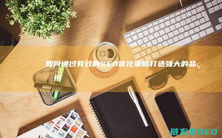 如何通过有效的SEO优化策略打造强大的品牌形象 (如何通过有效的设计管理提升效率)