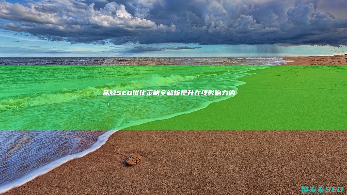 品牌SEO优化策略全解析：提升在线影响力的关键步骤 (品牌seo是什么)