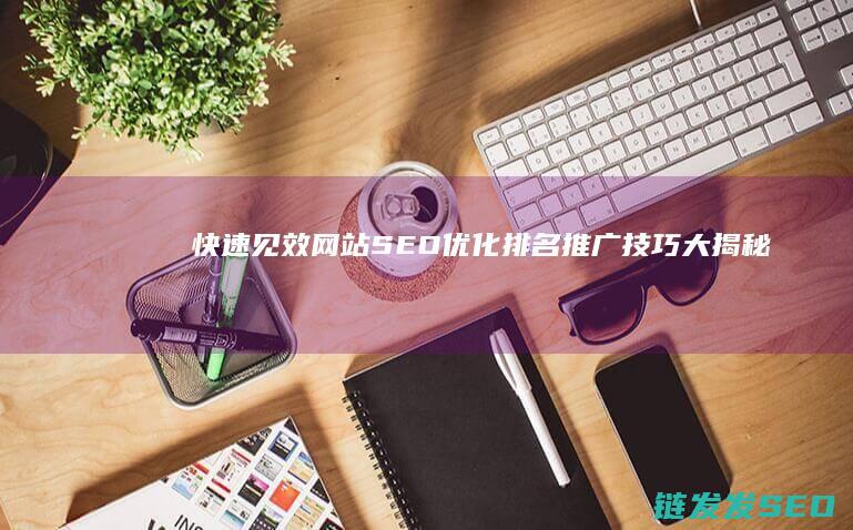 快速见效！网站SEO优化排名推广技巧大揭秘 (如何快速网上挣钱)