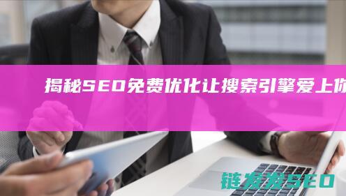 揭秘SEO免费优化：让搜索引擎爱上你的网站 (seo免费)