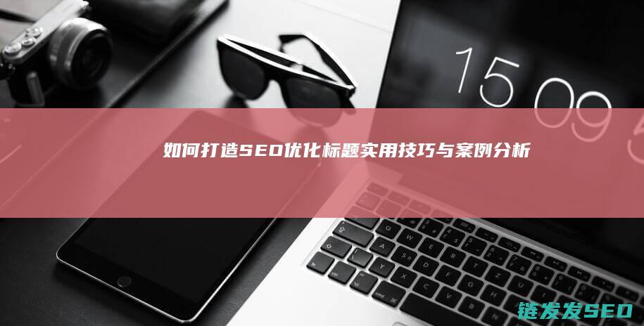 如何打造SEO优化标题：实用技巧与案例分析 (如何打造色彩厨房)