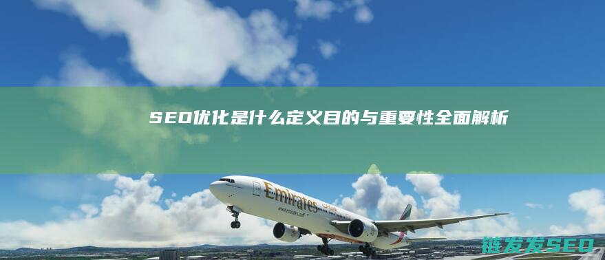 SEO优化是什么：定义、目的与重要性全面解析 (SEO优化是什么意思)