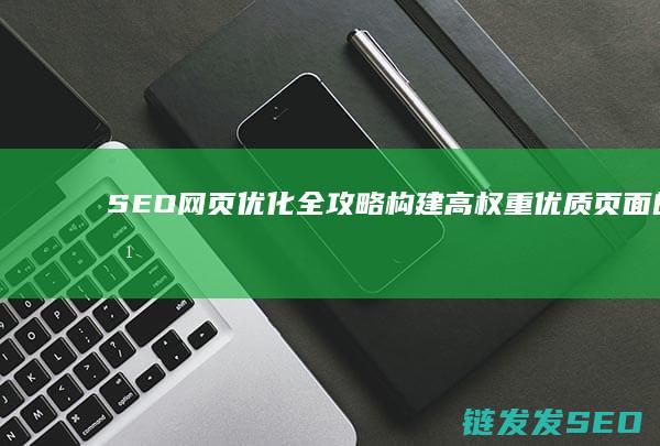 SEO网页优化全攻略：构建高权重优质页面的方法 (seo网页优化平台)