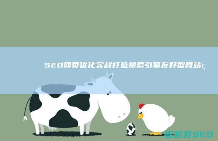 SEO网页优化实战：打造搜索引擎友好型网站的关键步骤 (seo网页优化平台)