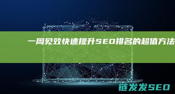 一周见效！快速提升SEO排名的超值方法 (一周见效快速丰胸食物)