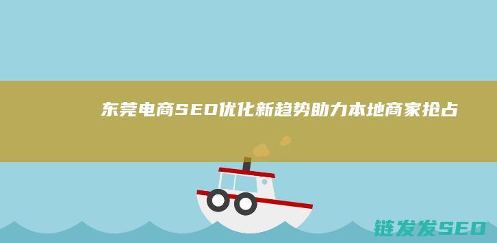 东莞电商SEO优化新趋势：助力本地商家抢占流量高峰 (东莞电商设备)