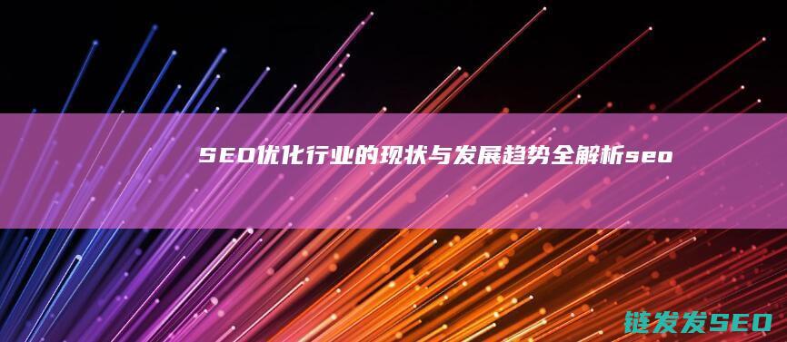 SEO优化行业的现状与发展趋势全解析 (seo的优化方案)