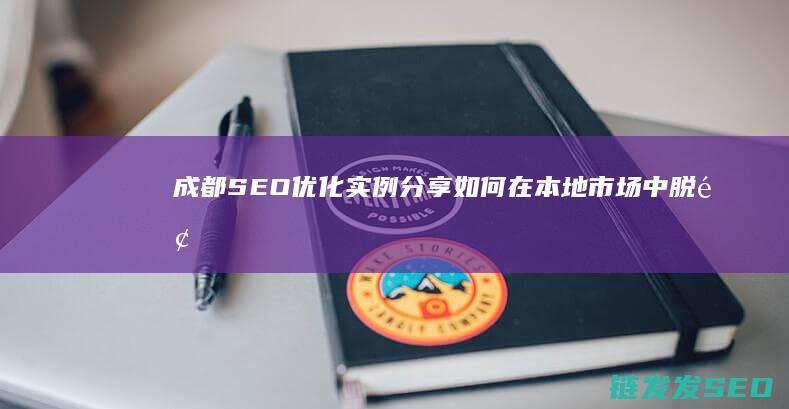 成都SEO优化实例分享：如何在本地市场中脱颖而出 (成都Seo优化公司)