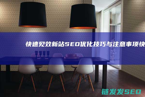 快速见效：新站SEO优化技巧与注意事项 (快速见效性药)