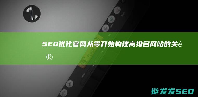 SEO优化官网：从零开始构建高排名网站的关键步骤 (seo 优化是什么)
