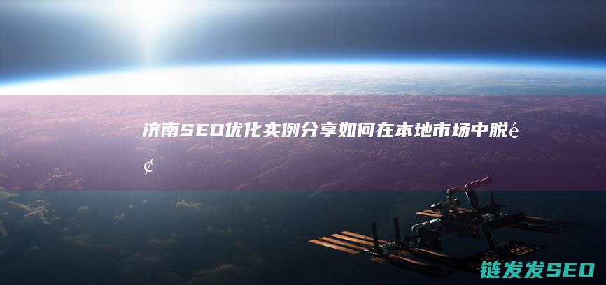 济南SEO优化实例分享：如何在本地市场中脱颖而出 (济南seo网站排名优化公司)