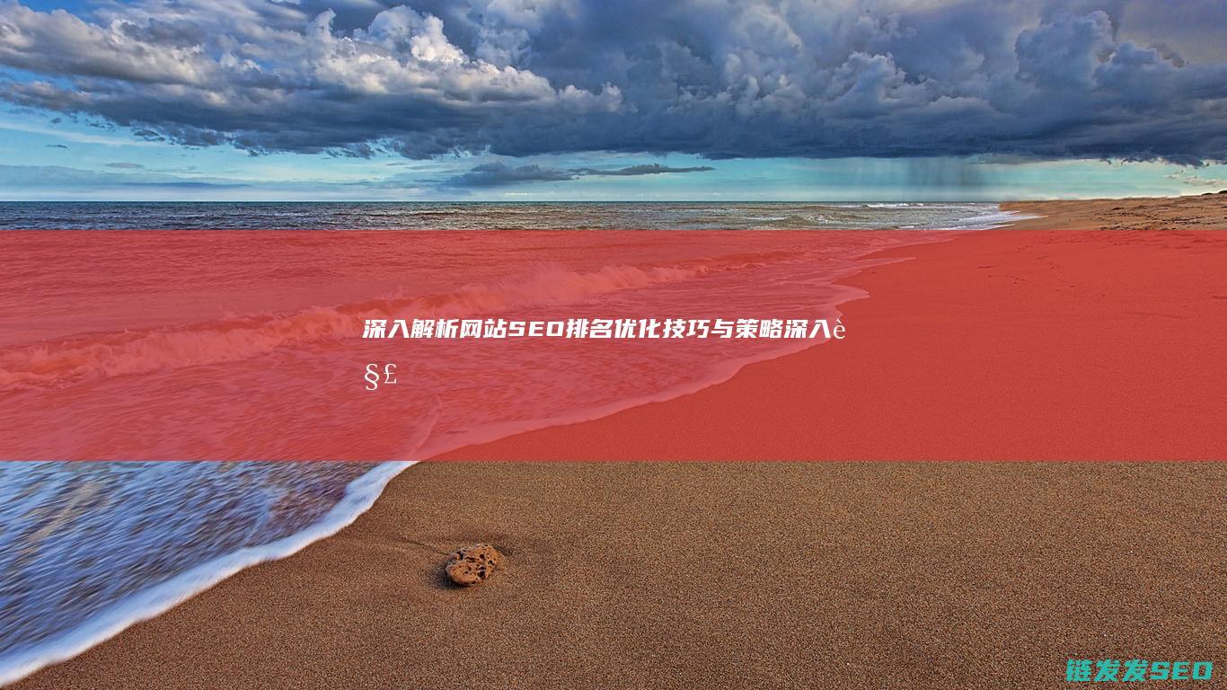 深入解析网站SEO排名优化技巧与策略 (深入解析网站有哪些)