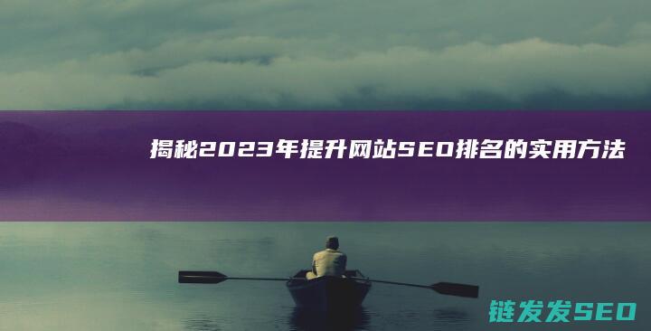 揭秘2023年提升网站SEO排名的实用方法 (揭秘2023年100准确一肖玛开奖结果)