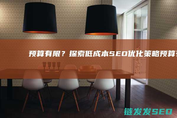 预算有限？探索低成本SEO优化策略 (预算有限什么意思)