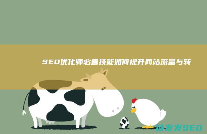 SEO优化师必备技能：如何提升网站流量与转化率 (SEO优化师的工作内容)