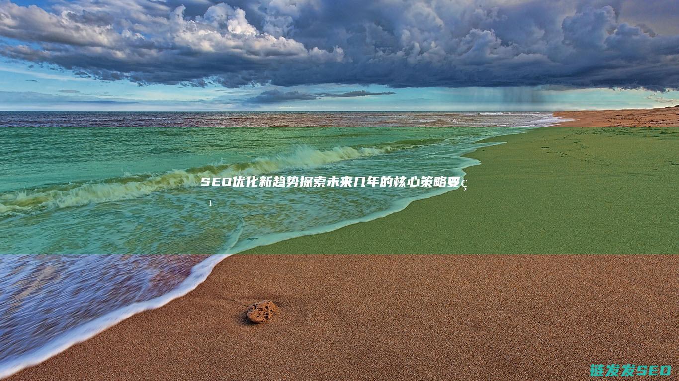 SEO优化新趋势：探索未来几年的核心策略要点 (seo常用优化技巧)