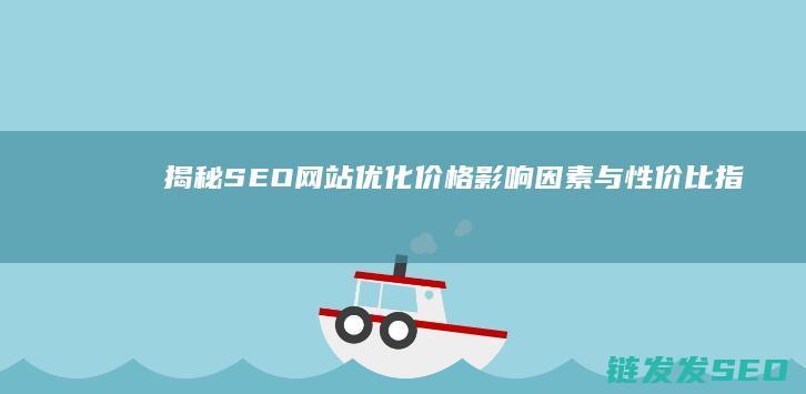 揭秘SEO网站优化价格：影响因素与性价比指南 (seow)
