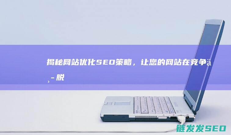 揭秘网站优化SEO策略，让您的网站在竞争中脱颖而出 (揭秘网站优化方案)