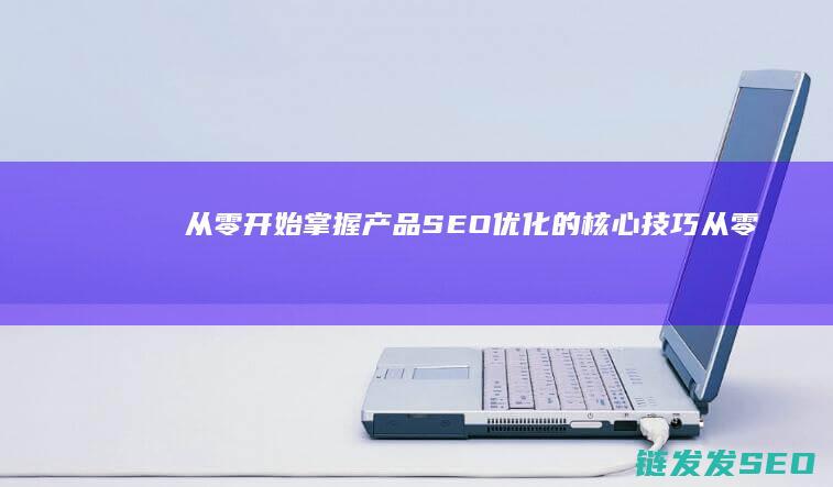从零开始：掌握产品SEO优化的核心技巧 (从零开始掌握交易法则)