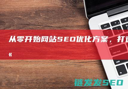 从零开始：网站SEO优化方案，打造高排名网站的秘密武器 (从零开始网名)