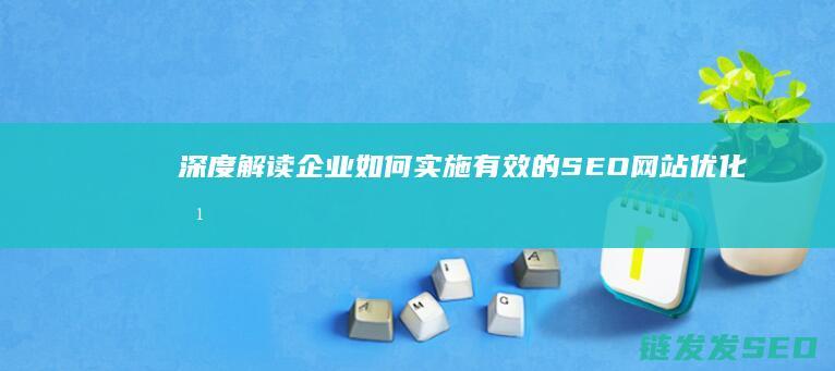 深度解读：企业如何实施有效的SEO网站优化方案 (什么是企及)