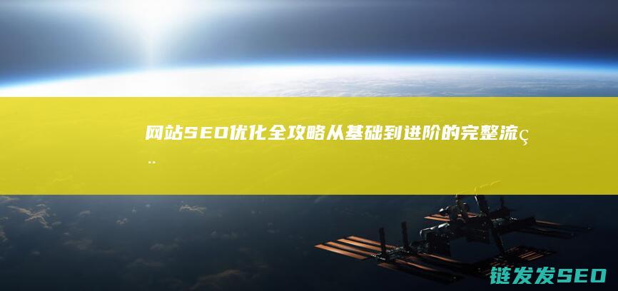 网站SEO优化全攻略：从基础到进阶的完整流程 (网站SEO优化排名)