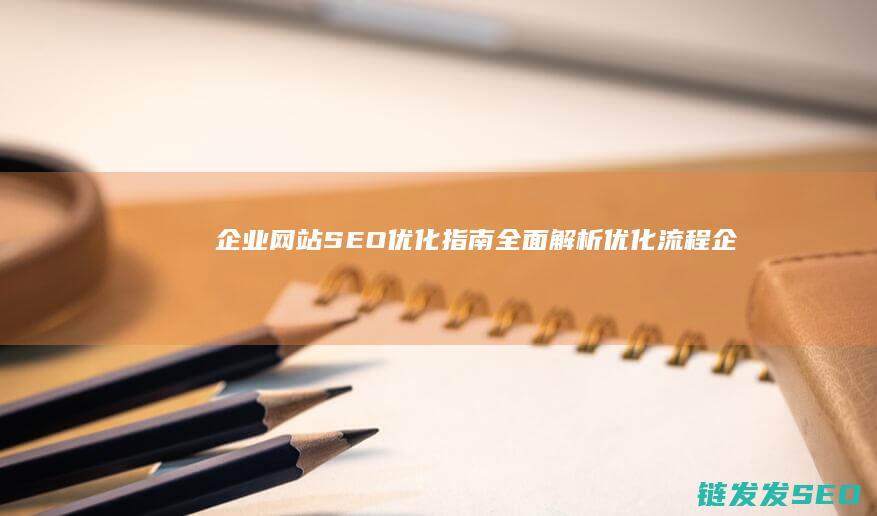 企业网站SEO优化指南：全面解析优化流程 (企业网站seo外包)