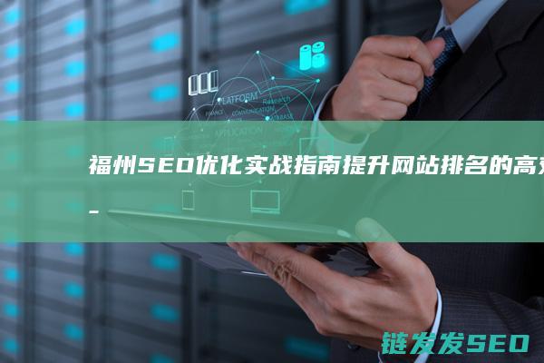 福州SEO优化实战指南：提升网站排名的高效策略 (福州专业的seo软件)