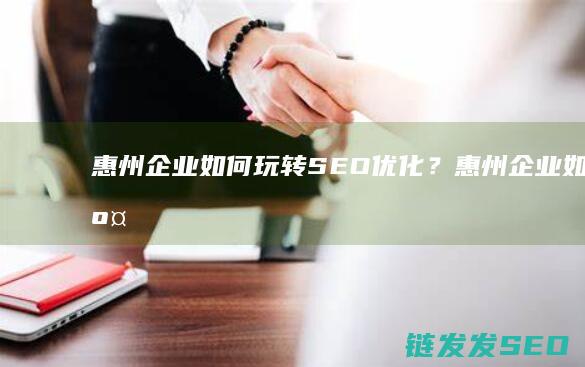 惠州企业如何玩转SEO优化？ (惠州企业如何交社保)