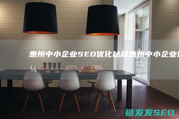 惠州中小企业SEO优化秘籍 (惠州中小企业协会会长万克焱)