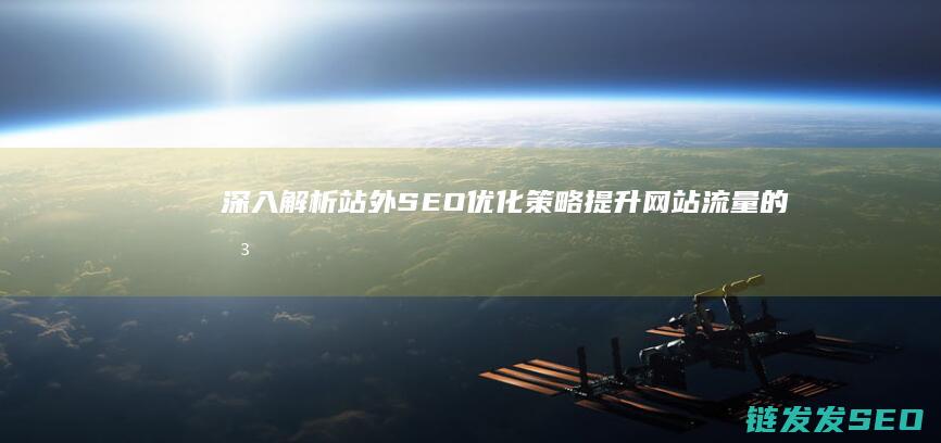 深入解析站外SEO优化策略：提升网站流量的关键步骤
