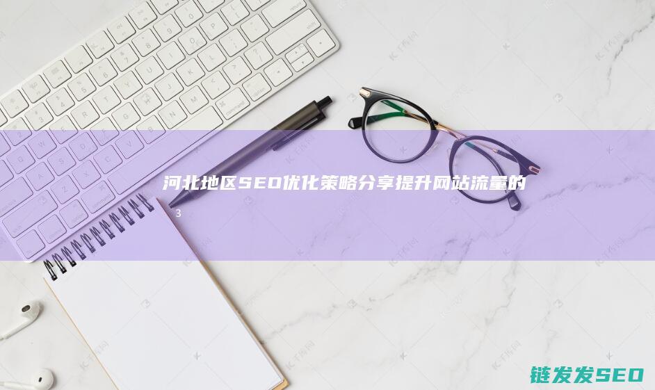 河北地区SEO优化策略分享：提升网站流量的关键技巧 (河北地区森林病虫害培训内容)