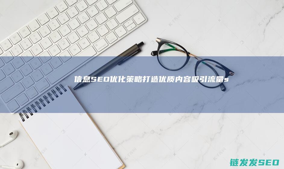 信息SEO优化策略：打造优质内容吸引流量 (seo信息是什么意思)