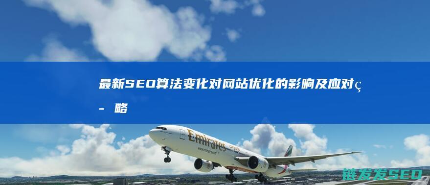 最新SEO算法变化对网站优化的影响及应对策略 (seo最新算法)