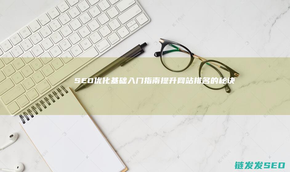 SEO优化基础入门指南：提升网站排名的秘诀 (SEO优化基本内容包括)