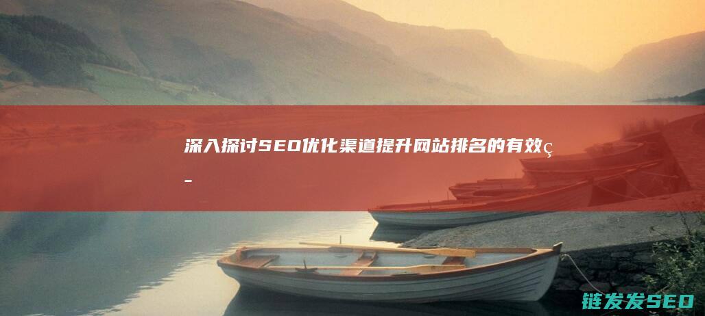深入探讨SEO优化渠道：提升网站排名的有效策略 (深入探讨SOCKS5代理)